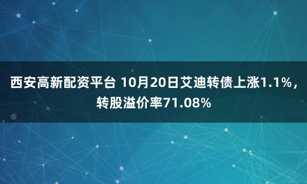 西安高新配资平台 10月20日艾迪转债上涨1.1%，转股溢价率71.08%