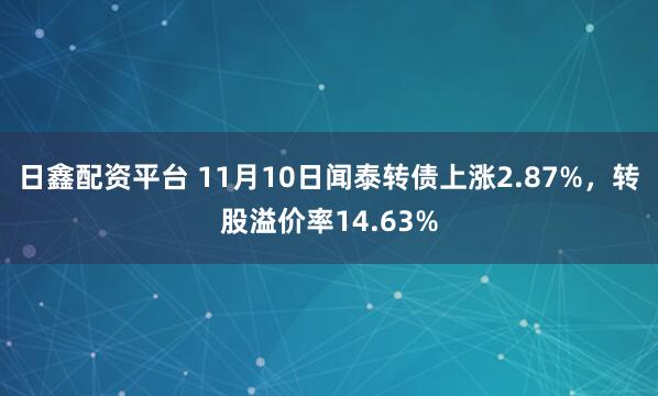 日鑫配资平台 11月10日闻泰转债上涨2.87%，转股溢价率14.63%