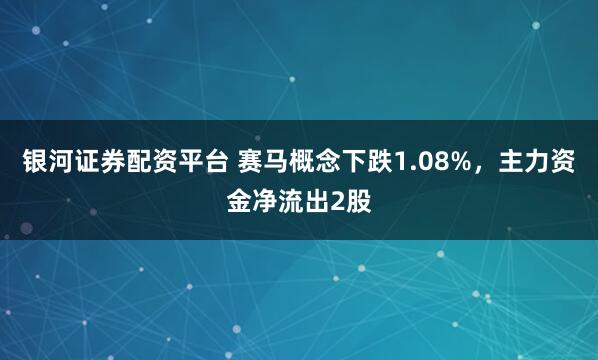 银河证券配资平台 赛马概念下跌1.08%,主力资金净流出2股