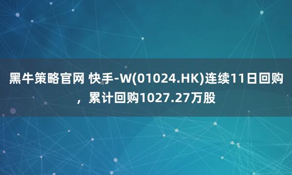 黑牛策略官网 快手-W(01024.HK)连续11日回购，累计回购1027.27万股