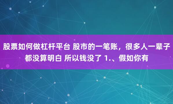 股票如何做杠杆平台 股市的一笔账，很多人一辈子都没算明白 所以钱没了 1.、假如你有