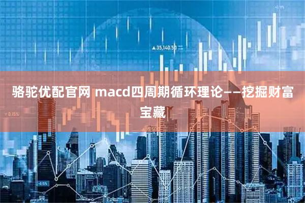骆驼优配官网 macd四周期循环理论——挖掘财富宝藏