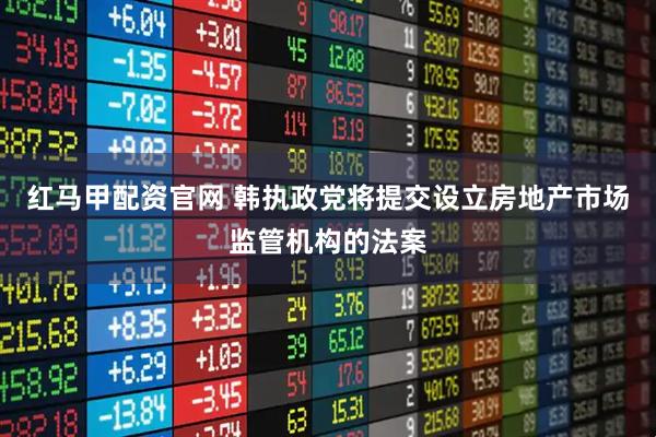 红马甲配资官网 韩执政党将提交设立房地产市场监管机构的法案